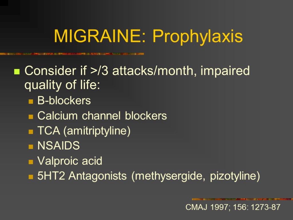 MIGRAINE: Prophylaxis Consider if >/3 attacks/month, impaired quality of life: B-blockers Calcium channel blockers